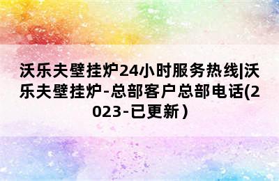 沃乐夫壁挂炉24小时服务热线|沃乐夫壁挂炉-总部客户总部电话(2023-已更新）